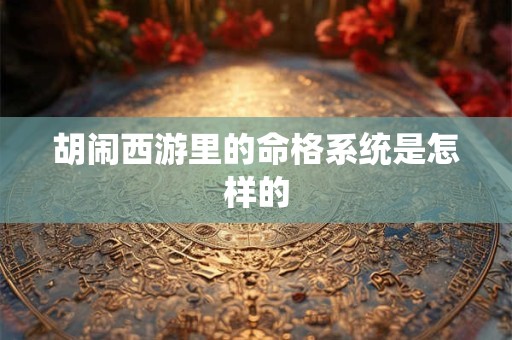 胡闹西游里的命格系统是怎样的