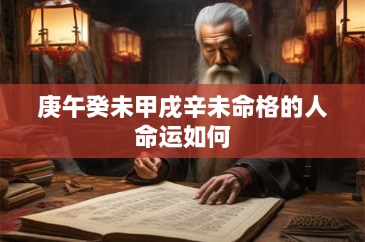 庚午癸未甲戌辛未命格的人命运如何