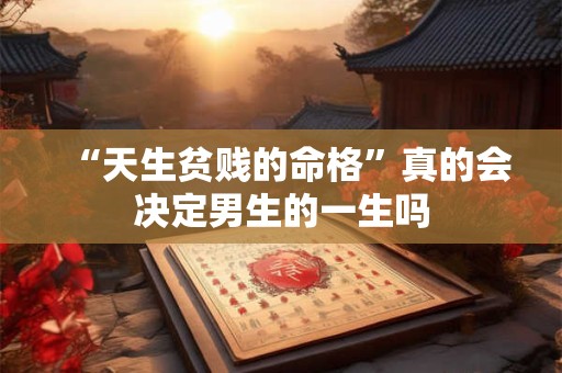 “天生贫贱的命格”真的会决定男生的一生吗