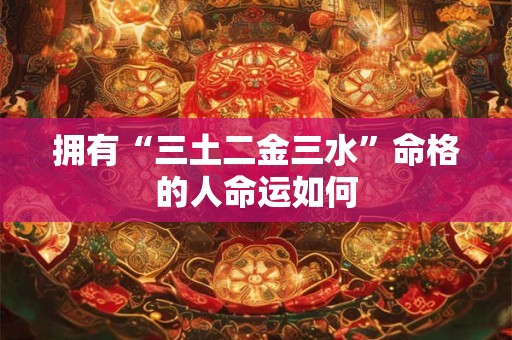 拥有“三土二金三水”命格的人命运如何