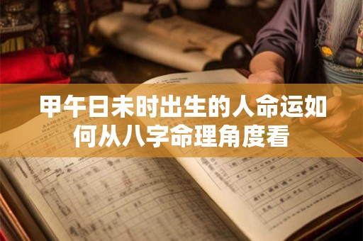 甲午日未时出生的人命运如何从八字命理角度看
