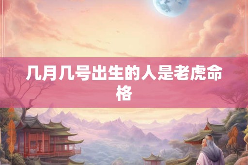几月几号出生的人是老虎命格