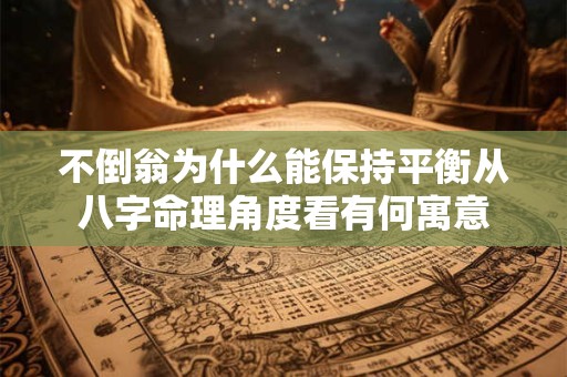 不倒翁为什么能保持平衡从八字命理角度看有何寓意