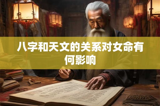 八字和天文的关系对女命有何影响