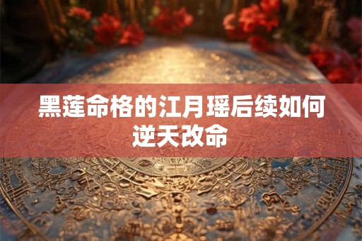 黑莲命格的江月瑶后续如何逆天改命