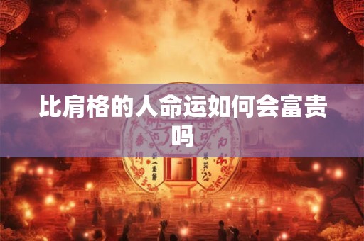 比肩格的人命运如何会富贵吗