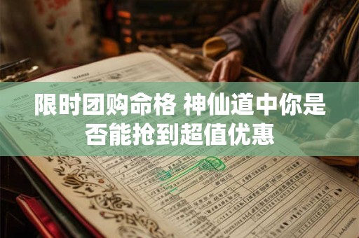 限时团购命格 神仙道中你是否能抢到超值优惠