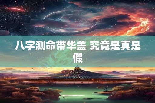 八字测命带华盖 究竟是真是假
