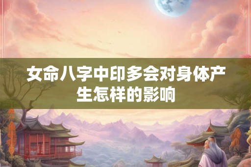 女命八字中印多会对身体产生怎样的影响