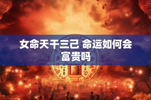 女命天干三己 命运如何会富贵吗