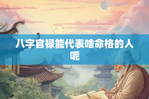 八字官禄能代表啥命格的人呢