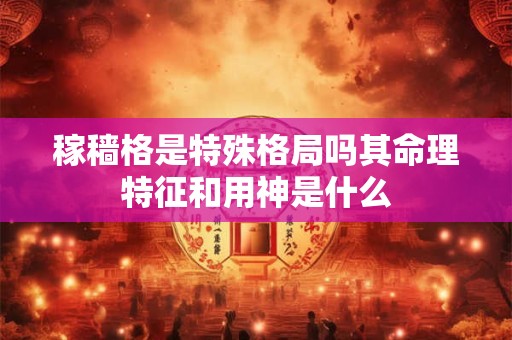 稼穑格是特殊格局吗其命理特征和用神是什么