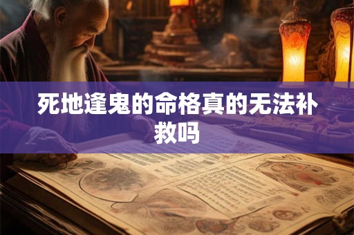 死地逢鬼的命格真的无法补救吗