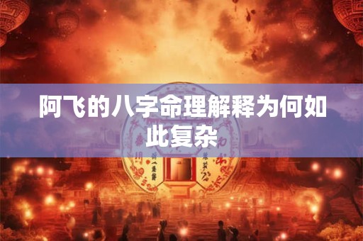 阿飞的八字命理解释为何如此复杂