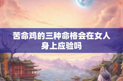 苦命鸡的三种命格会在女人身上应验吗