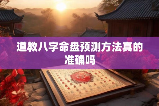 道教八字命盘预测方法真的准确吗