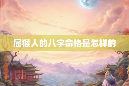 属猴人的八字命格是怎样的