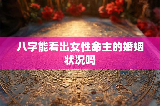 八字能看出女性命主的婚姻状况吗