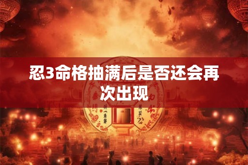 忍3命格抽满后是否还会再次出现