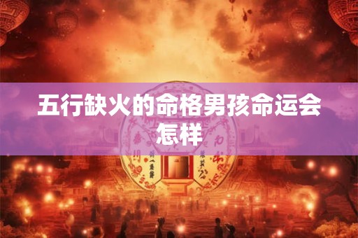 五行缺火的命格男孩命运会怎样