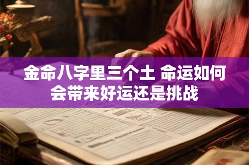 金命八字里三个土 命运如何会带来好运还是挑战
