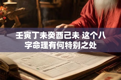壬寅丁未癸酉己未 这个八字命理有何特别之处