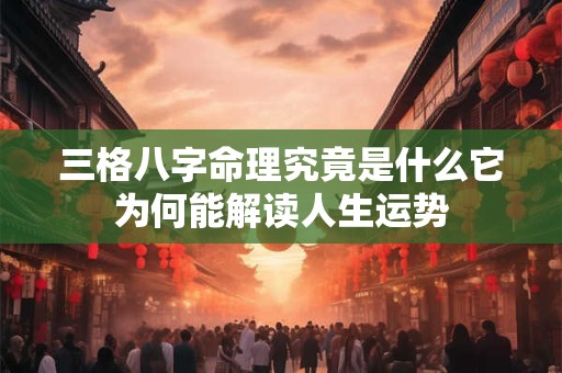 三格八字命理究竟是什么它为何能解读人生运势