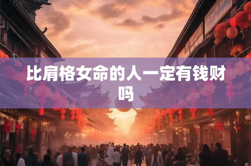 比肩格女命的人一定有钱财吗