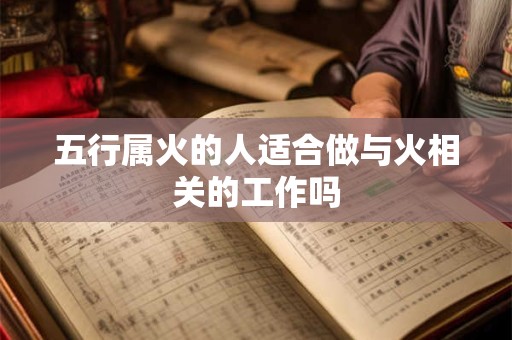 详细阅读:五行属火的人适合做与火相关的工作吗 五行属火的人适合做与火相关的工作吗