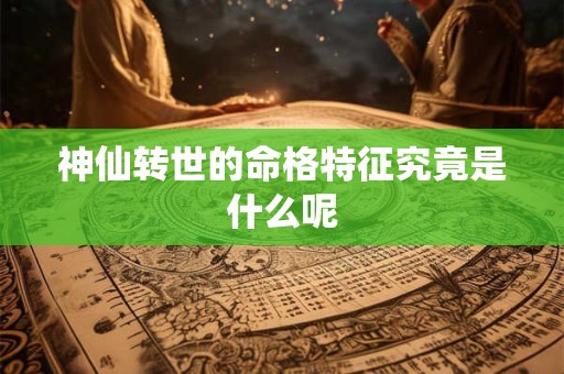 神仙转世的命格特征究竟是什么呢