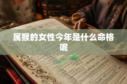 属猴的女性今年是什么命格呢