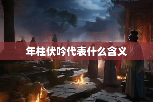年柱伏吟代表什么含义