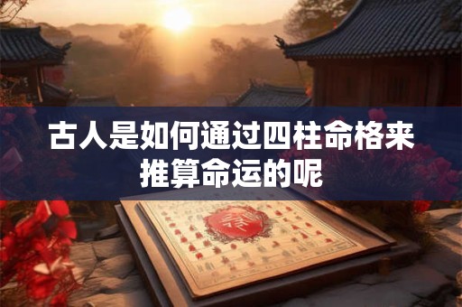 古人是如何通过四柱命格来推算命运的呢