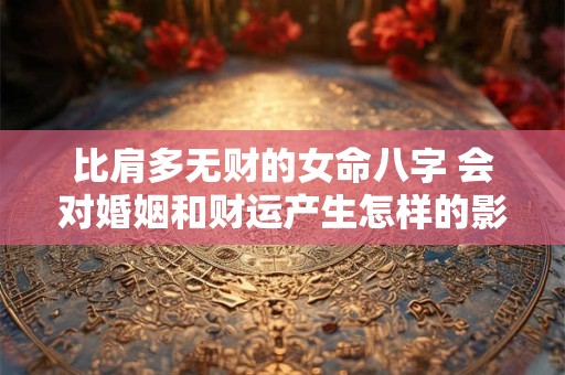 比肩多无财的女命八字 会对婚姻和财运产生怎样的影响呢