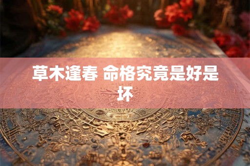 草木逢春 命格究竟是好是坏