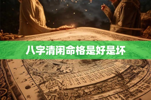 八字清闲命格是好是坏
