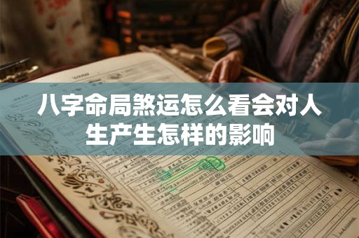 八字命局煞运怎么看会对人生产生怎样的影响