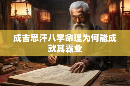 成吉思汗八字命理为何能成就其霸业