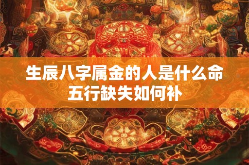 生辰八字属金的人是什么命五行缺失如何补