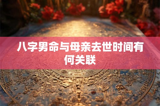 八字男命与母亲去世时间有何关联