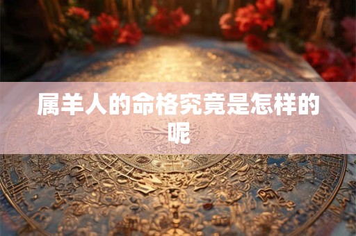 属羊人的命格究竟是怎样的呢