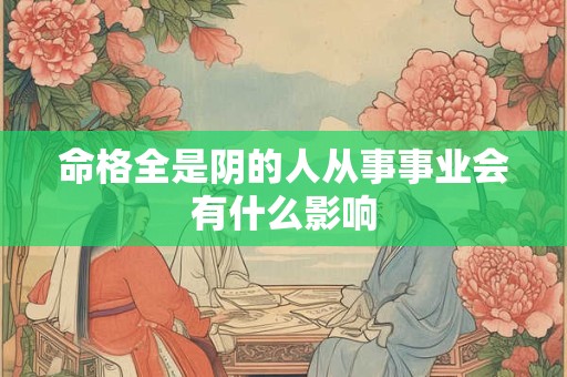 命格全是阴的人从事事业会有什么影响