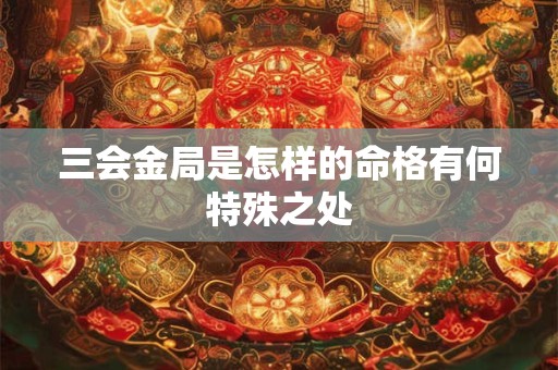三会金局是怎样的命格有何特殊之处