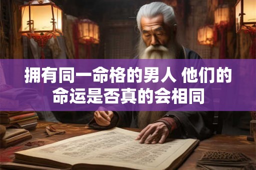 拥有同一命格的男人 他们的命运是否真的会相同
