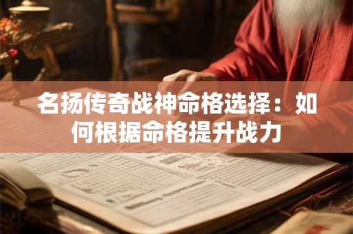 名扬传奇战神命格选择：如何根据命格提升战力