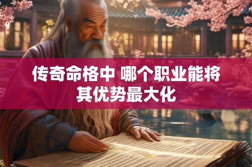 传奇命格中 哪个职业能将其优势最大化