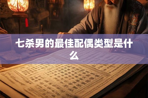 七杀男的最佳配偶类型是什么