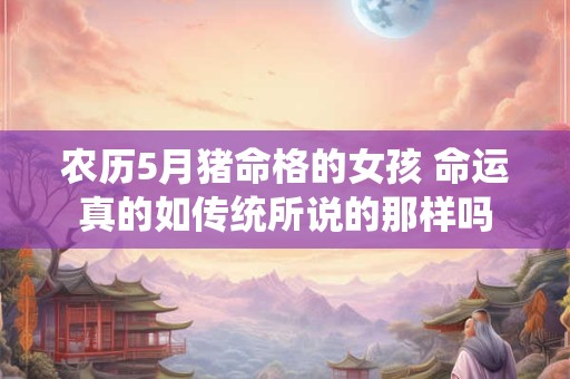 农历5月猪命格的女孩 命运真的如传统所说的那样吗