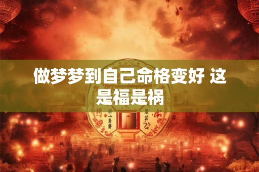 做梦梦到自己命格变好 这是福是祸