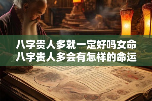 八字贵人多就一定好吗女命八字贵人多会有怎样的命运